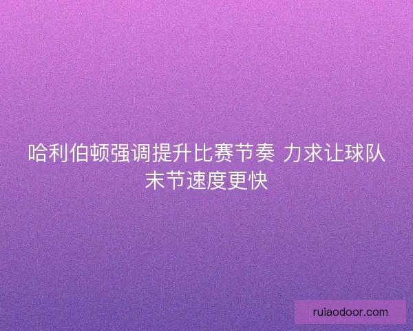 哈利伯顿强调提升比赛节奏 力求让球队末节速度更快