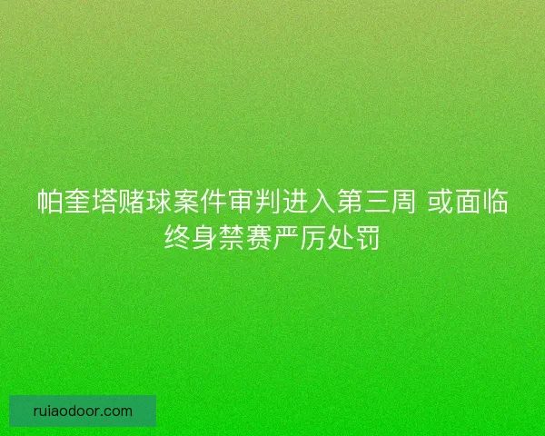 帕奎塔赌球案件审判进入第三周 或面临终身禁赛严厉处罚