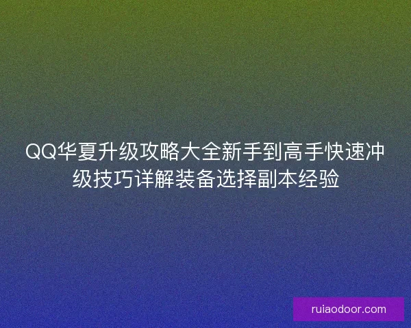 QQ华夏升级攻略大全新手到高手快速冲级技巧详解装备选择副本经验