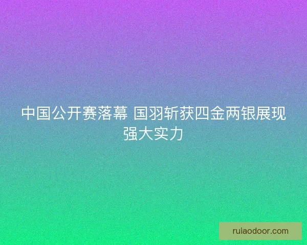 中国公开赛落幕 国羽斩获四金两银展现强大实力