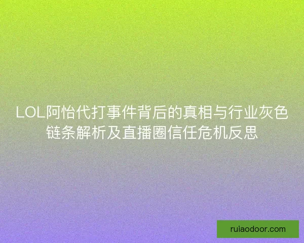LOL阿怡代打事件背后的真相与行业灰色链条解析及直播圈信任危机反思