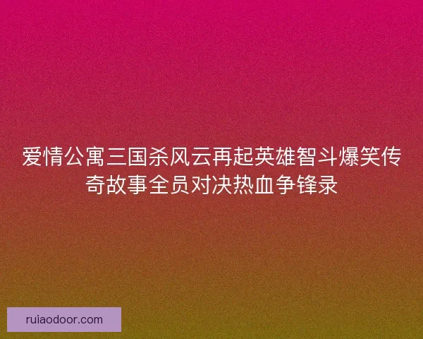 爱情公寓三国杀风云再起英雄智斗爆笑传奇故事全员对决热血争锋录