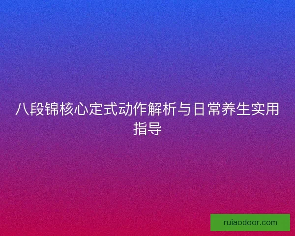 八段锦核心定式动作解析与日常养生实用指导